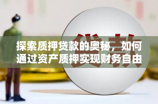 罗东探索质押贷款的奥秘，如何通过资产质押实现财务自由