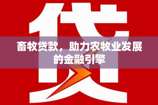罗东畜牧贷款，助力农牧业发展的金融引擎