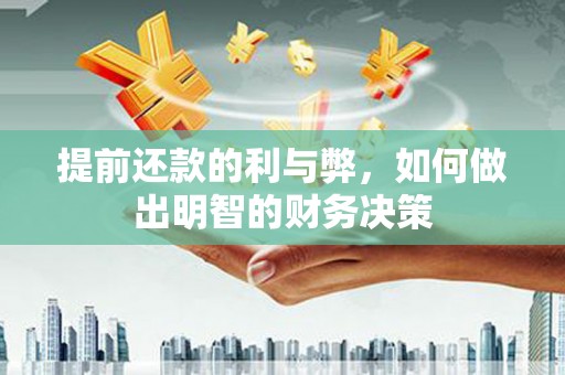罗东提前还款的利与弊，如何做出明智的财务决策