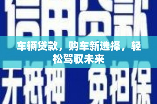 罗东车辆贷款，购车新选择，轻松驾驭未来