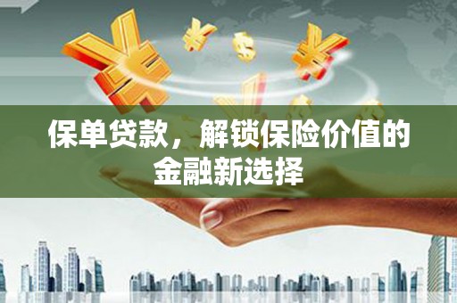 罗东保单贷款，解锁保险价值的金融新选择