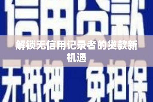 罗东解锁无信用记录者的贷款新机遇