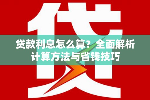 罗东贷款利息怎么算？全面解析计算方法与省钱技巧
