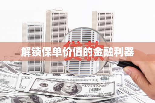 罗东解锁保单价值的金融利器