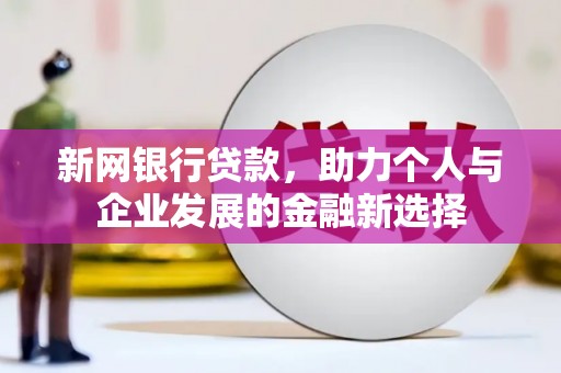 罗东新网银行贷款，助力个人与企业发展的金融新选择