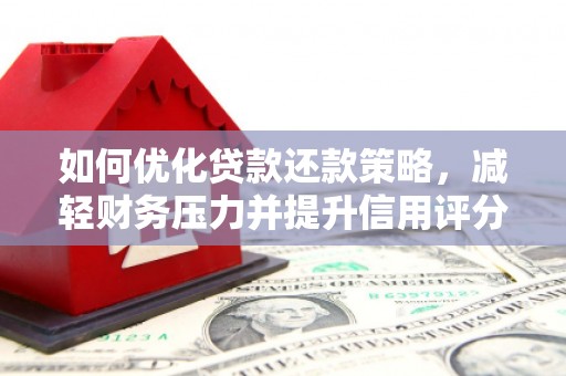罗东如何优化贷款还款策略，减轻财务压力并提升信用评分