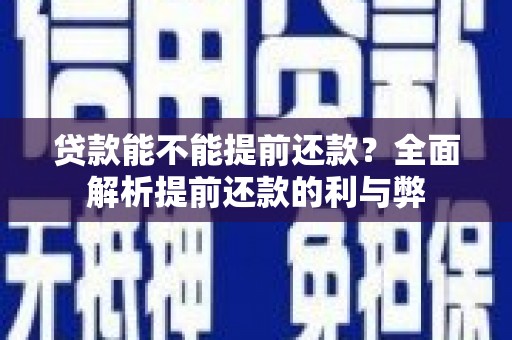 罗东贷款能不能提前还款？全面解析提前还款的利与弊