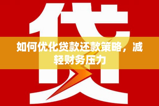 罗东如何优化贷款还款策略，减轻财务压力