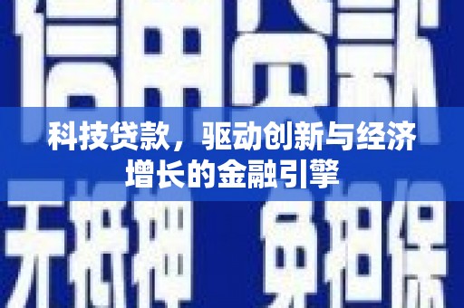 罗东科技贷款，驱动创新与经济增长的金融引擎