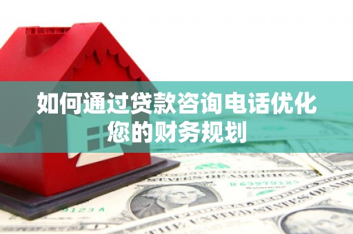 罗东如何通过贷款咨询电话优化您的财务规划