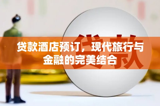 罗东贷款酒店预订，现代旅行与金融的完美结合