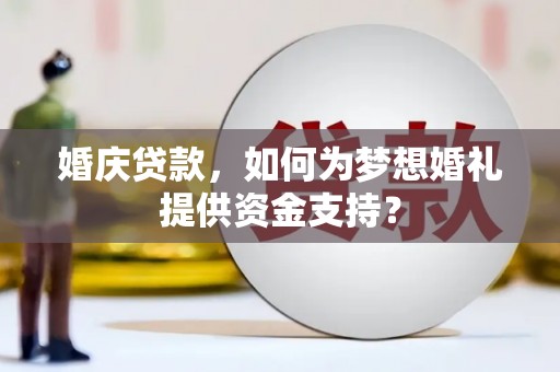 罗东婚庆贷款，如何为梦想婚礼提供资金支持？