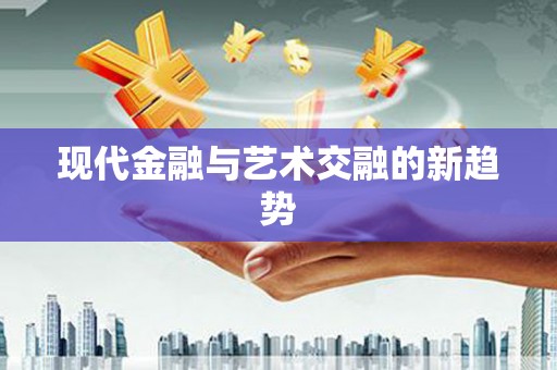罗东现代金融与艺术交融的新趋势