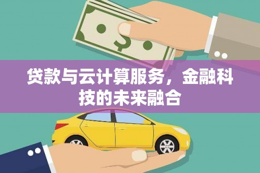 罗东贷款与云计算服务，金融科技的未来融合