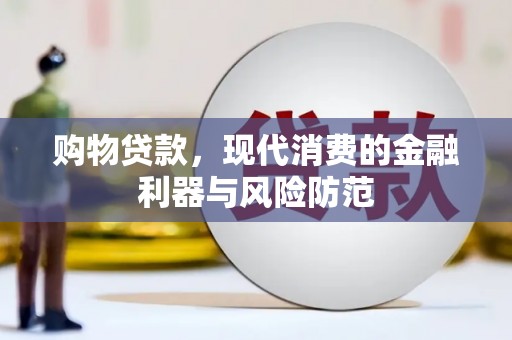 罗东购物贷款，现代消费的金融利器与风险防范