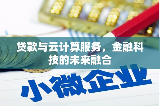 罗东贷款与云计算服务，金融科技的未来融合