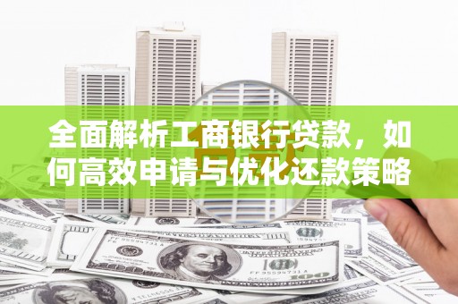 罗东全面解析工商银行贷款，如何高效申请与优化还款策略