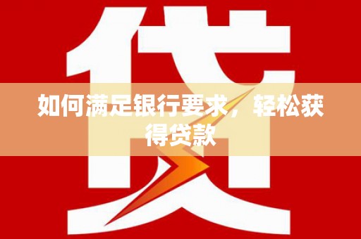 罗东如何满足银行要求，轻松获得贷款