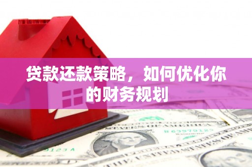 罗东贷款还款策略，如何优化你的财务规划