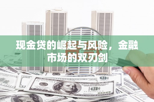罗东现金贷的崛起与风险，金融市场的双刃剑