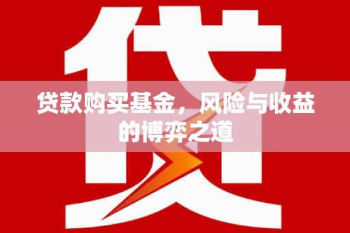 罗东贷款购买基金，风险与收益的博弈之道