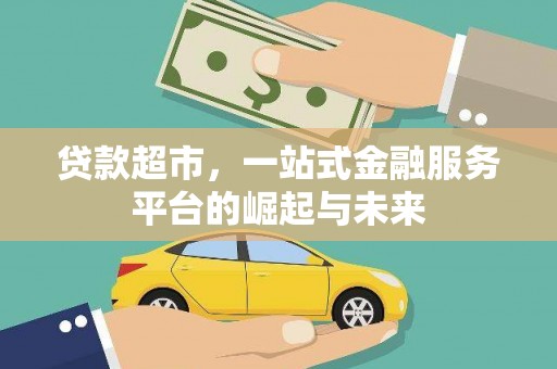 罗东贷款超市，一站式金融服务平台的崛起与未来