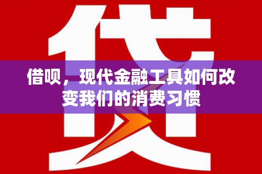 罗东借呗，现代金融工具如何改变我们的消费习惯