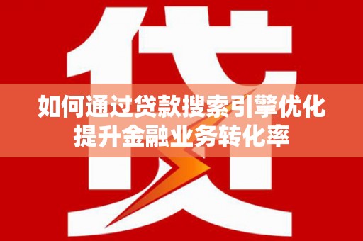 罗东如何通过贷款搜索引擎优化提升金融业务转化率