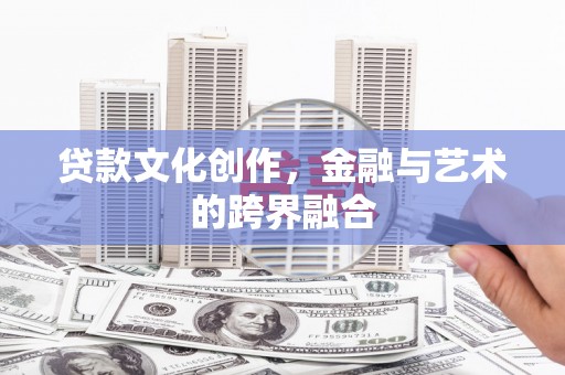 罗东贷款文化创作，金融与艺术的跨界融合