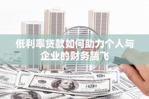 罗东低利率贷款如何助力个人与企业的财务腾飞
