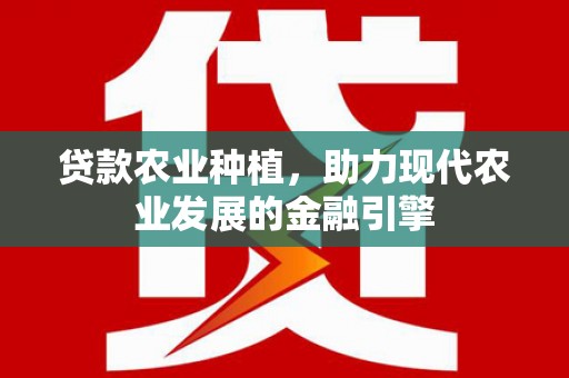 罗东贷款农业种植，助力现代农业发展的金融引擎