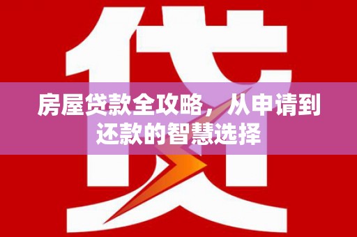 罗东房屋贷款全攻略，从申请到还款的智慧选择