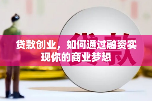 罗东贷款创业，如何通过融资实现你的商业梦想