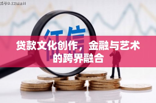 罗东贷款文化创作，金融与艺术的跨界融合