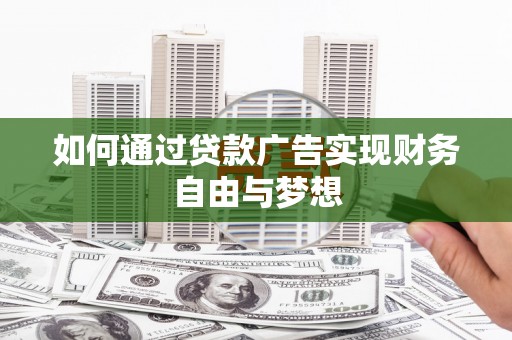 罗东如何通过贷款广告实现财务自由与梦想