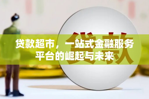 罗东贷款超市，一站式金融服务平台的崛起与未来