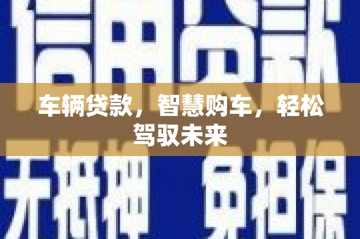 罗东车辆贷款，智慧购车，轻松驾驭未来