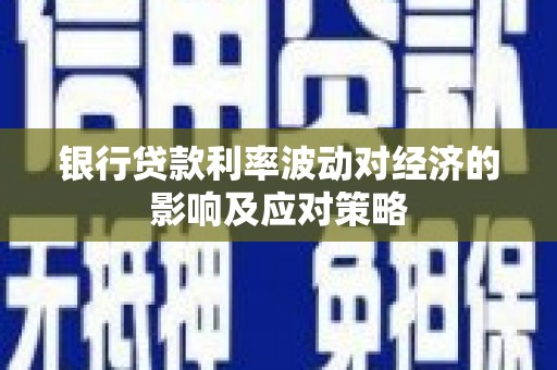 罗东银行贷款利率波动对经济的影响及应对策略