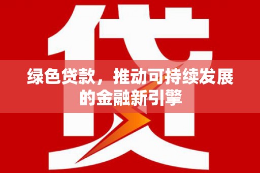 罗东绿色贷款，推动可持续发展的金融新引擎