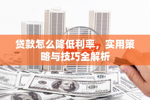 罗东贷款怎么降低利率，实用策略与技巧全解析