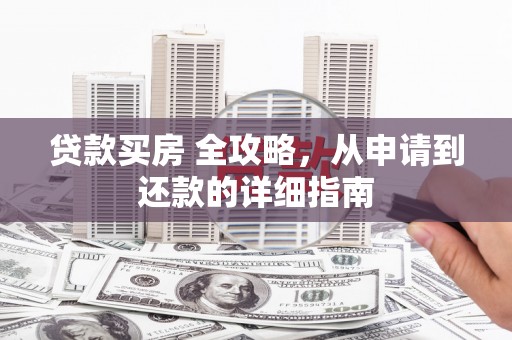 罗东贷款买房 全攻略，从申请到还款的详细指南