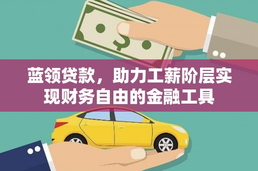 罗东蓝领贷款，助力工薪阶层实现财务自由的金融工具