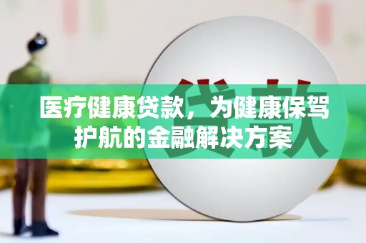 罗东医疗健康贷款，为健康保驾护航的金融解决方案