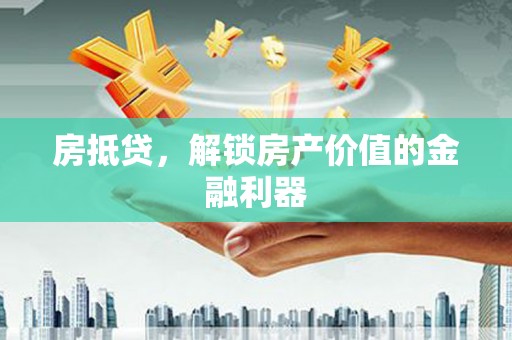 罗东房抵贷，解锁房产价值的金融利器