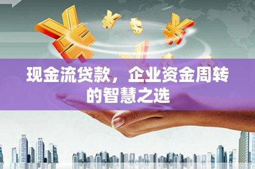 罗东现金流贷款，企业资金周转的智慧之选