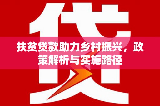 罗东扶贫贷款助力乡村振兴，政策解析与实施路径