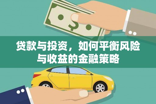 罗东贷款与投资，如何平衡风险与收益的金融策略