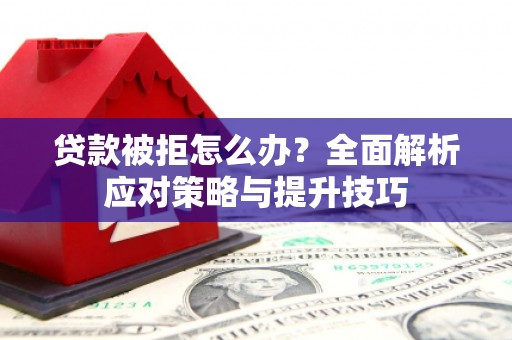 罗东贷款被拒怎么办？全面解析应对策略与提升技巧