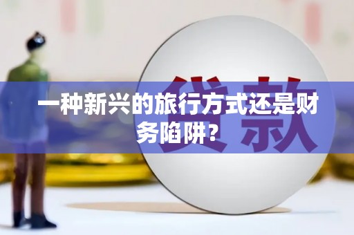 罗东一种新兴的旅行方式还是财务陷阱？