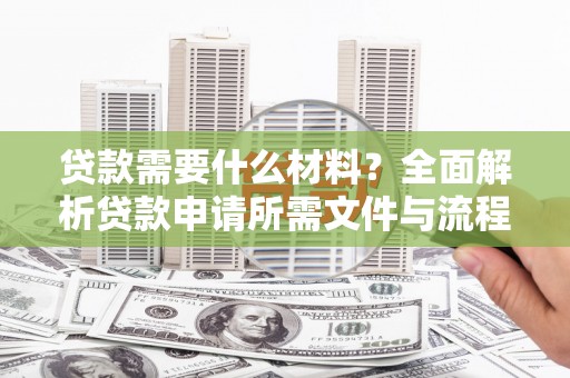 罗东贷款需要什么材料？全面解析贷款申请所需文件与流程